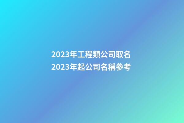 2023年工程類公司取名 2023年起公司名稱參考-第1張-公司起名-玄機(jī)派